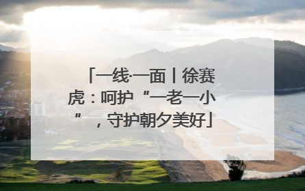 一线·一面丨徐赛虎：呵护“一老一小”，守护朝夕美好