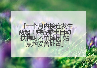 一个月内接连发生两起！乘客乘坐自动扶梯时不慎摔倒 站点均妥善处置