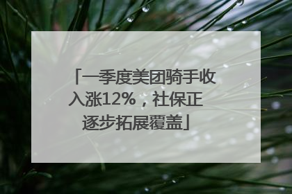 一季度美团骑手收入涨12%，社保正逐步拓展覆盖