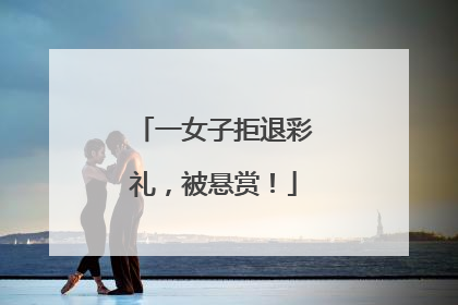 一女子拒退彩礼，被悬赏！