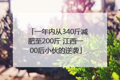 一年内从340斤减肥至200斤 江西一00后小伙的逆袭