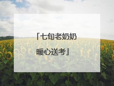 七旬老奶奶暖心送考