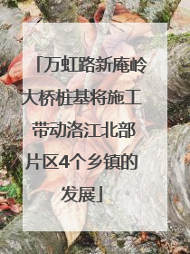 万虹路新庵岭大桥桩基将施工 带动洛江北部片区4个乡镇的发展