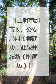 三明市副市长、公安局局长柳建忠，赴泉州履新（附简历）