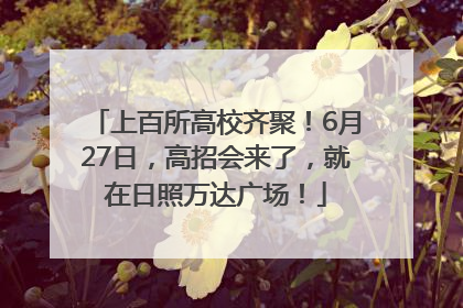 上百所高校齐聚！6月27日，高招会来了，就在日照万达广场！