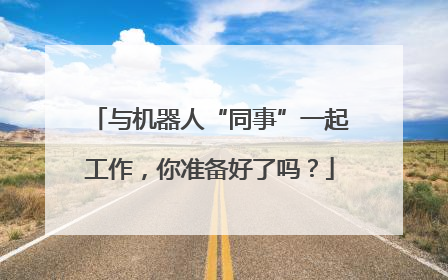 与机器人“同事”一起工作，你准备好了吗？