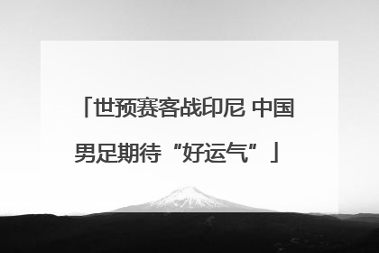 世预赛客战印尼 中国男足期待“好运气”