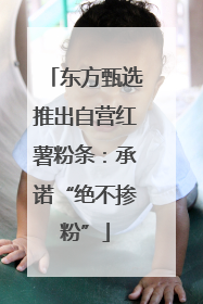 东方甄选推出自营红薯粉条：承诺“绝不掺粉”