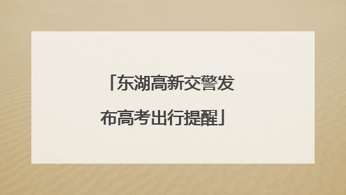 东湖高新交警发布高考出行提醒