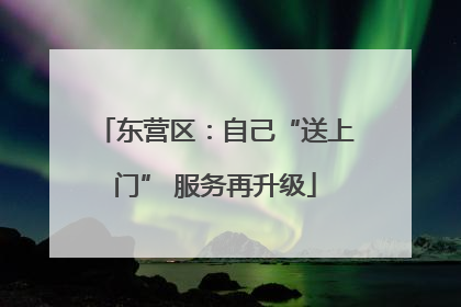东营区：自己“送上门” 服务再升级