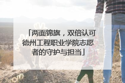 两面锦旗，双倍认可德州工程职业学院志愿者的守护与担当