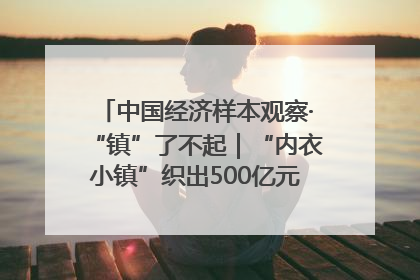 中国经济样本观察·“镇”了不起｜“内衣小镇”织出500亿元“里子产业”