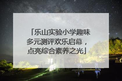 乐山实验小学趣味多元测评欢乐启幕，点亮综合素养之光
