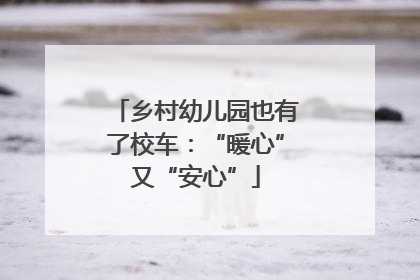 乡村幼儿园也有了校车：“暖心”又“安心”