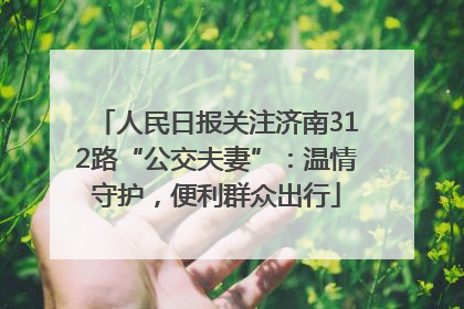 人民日报关注济南312路“公交夫妻”：温情守护，便利群众出行