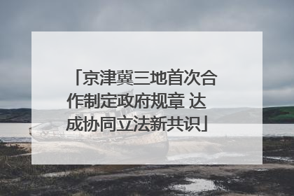 京津冀三地首次合作制定政府规章 达成协同立法新共识