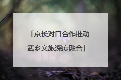 京长对口合作推动武乡文旅深度融合