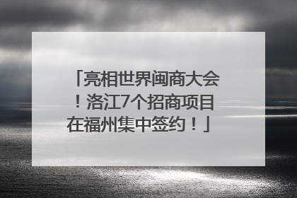 亮相世界闽商大会！洛江7个招商项目在福州集中签约！