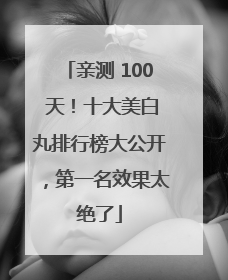 亲测 100 天！十大美白丸排行榜大公开，第一名效果太绝了