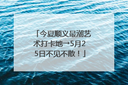 今夏顺义最潮艺术打卡地→5月25日不见不散！