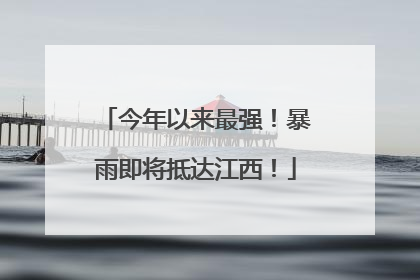 今年以来最强！暴雨即将抵达江西！
