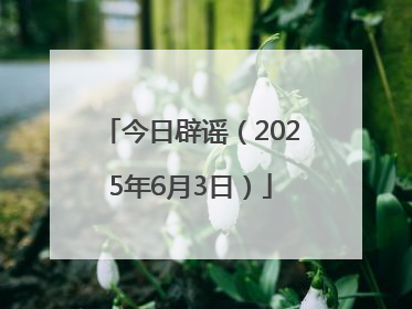 今日辟谣（2025年6月3日）