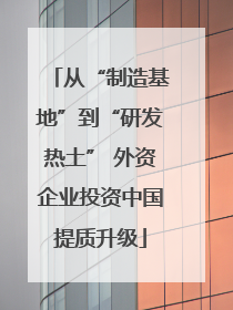 从“制造基地”到“研发热土” 外资企业投资中国提质升级