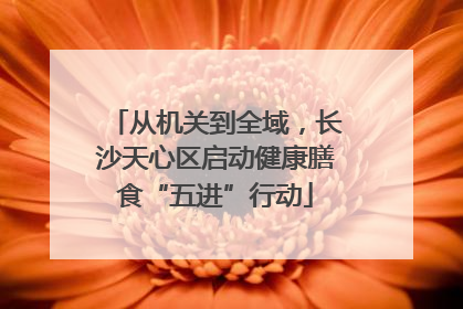 从机关到全域，长沙天心区启动健康膳食“五进”行动