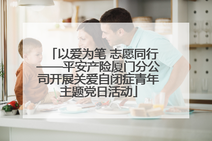 以爱为笔 志愿同行——平安产险厦门分公司开展关爱自闭症青年主题党日活动