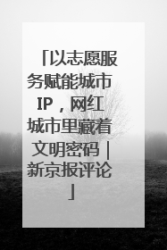 以志愿服务赋能城市IP，网红城市里藏着文明密码｜新京报评论