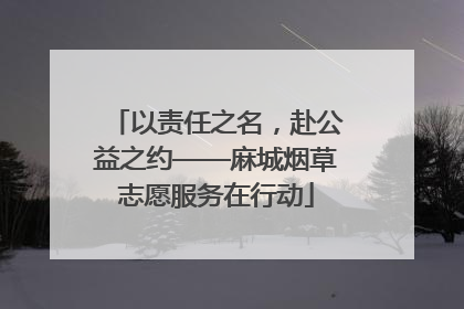以责任之名，赴公益之约——麻城烟草志愿服务在行动