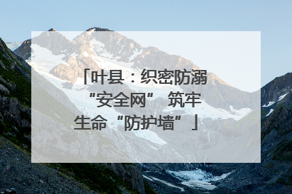 叶县：织密防溺“安全网” 筑牢生命“防护墙”