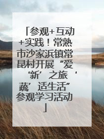 参观+互动+实践！常熟市沙家浜镇常昆村开展“爱‘新’之旅‘蔬’适生活”参观学习活动