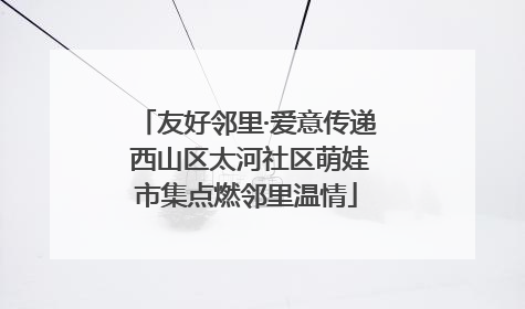 友好邻里·爱意传递 西山区太河社区萌娃市集点燃邻里温情