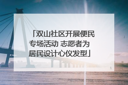 双山社区开展便民专场活动 志愿者为居民设计心仪发型