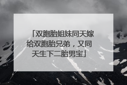 双胞胎姐妹同天嫁给双胞胎兄弟，又同天生下二胎男宝