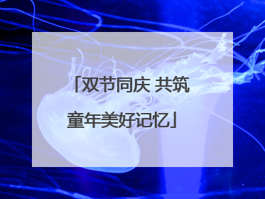 双节同庆 共筑童年美好记忆