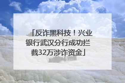 反诈黑科技！兴业银行武汉分行成功拦截32万涉诈资金