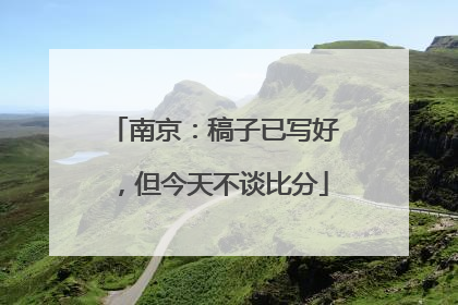 南京：稿子已写好，但今天不谈比分