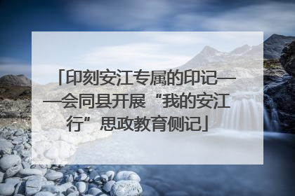 印刻安江专属的印记——会同县开展“我的安江行”思政教育侧记