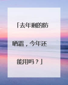 去年剩的防晒霜，今年还能用吗？