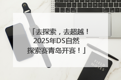 去探索，去超越！2025年DS自然探索赛青岛开赛！