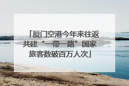 厦门空港今年来往返共建“一带一路”国家旅客数破百万人次