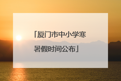 厦门市中小学寒暑假时间公布