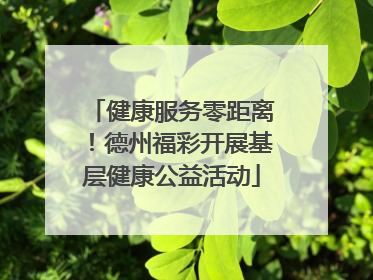 健康服务零距离！德州福彩开展基层健康公益活动