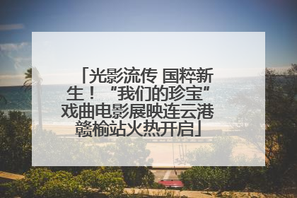 光影流传 国粹新生！“我们的珍宝”戏曲电影展映连云港赣榆站火热开启