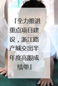 全力推进重点项目建设，浙江路产城交出半年度亮眼成绩单