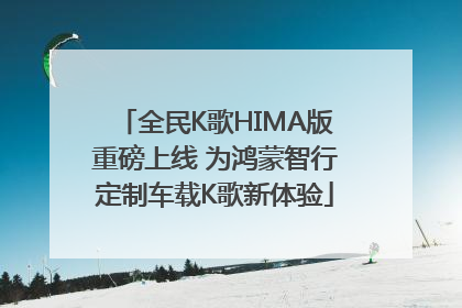 全民K歌HIMA版重磅上线 为鸿蒙智行定制车载K歌新体验