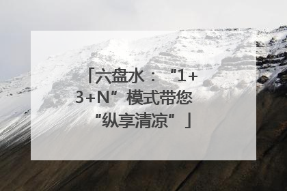 六盘水：“1+3+N”模式带您“纵享清凉”