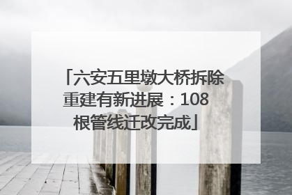 六安五里墩大桥拆除重建有新进展：108根管线迁改完成